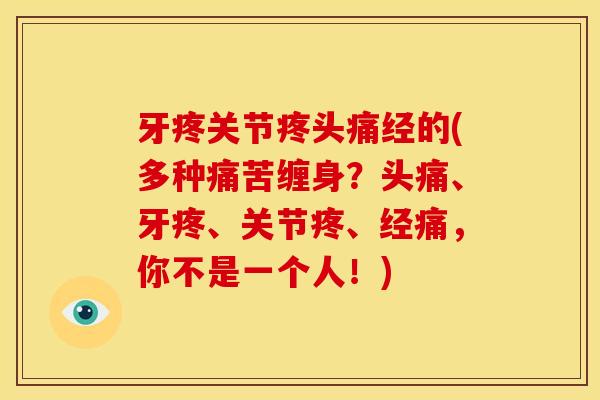 牙疼关节疼头痛经的(多种痛苦缠身？头痛、牙疼、关节疼、经痛，你不是一个人！)