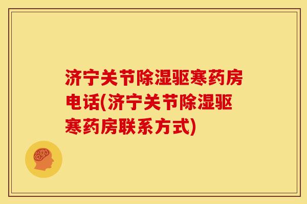 济宁关节除湿驱寒药房电话(济宁关节除湿驱寒药房联系方式)