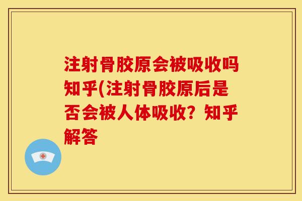 注射骨胶原会被吸收吗知乎(注射骨胶原后是否会被人体吸收？知乎解答