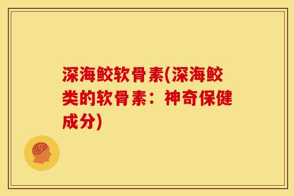深海鲛软骨素(深海鲛类的软骨素：神奇保健成分)