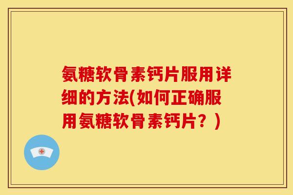 氨糖软骨素钙片服用详细的方法(如何正确服用氨糖软骨素钙片？)