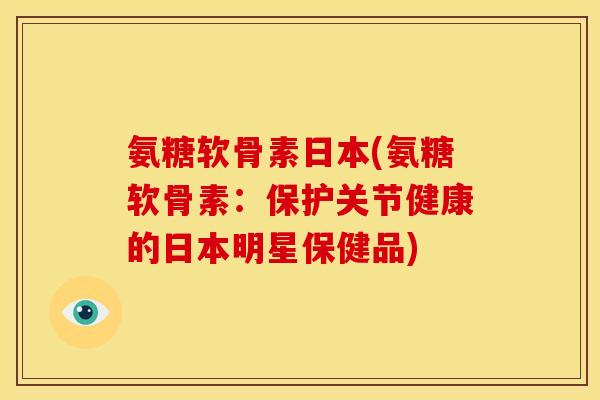 氨糖软骨素日本(氨糖软骨素：保护关节健康的日本明星保健品)