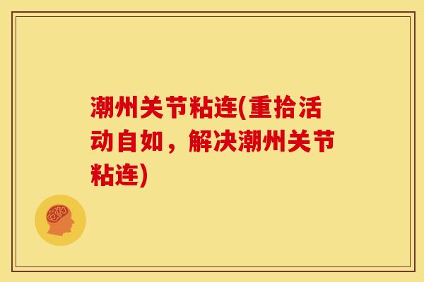 潮州关节粘连(重拾活动自如，解决潮州关节粘连)