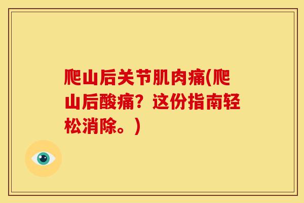 爬山后关节肌肉痛(爬山后酸痛？这份指南轻松消除。)