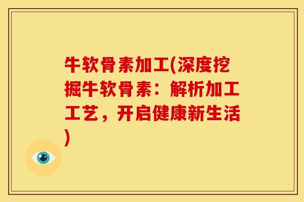牛软骨素加工(深度挖掘牛软骨素：解析加工工艺，开启健康新生活)