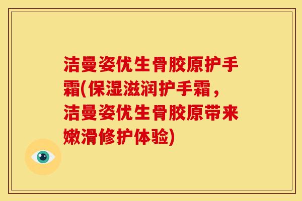 洁曼姿优生骨胶原护手霜(保湿滋润护手霜，洁曼姿优生骨胶原带来嫩滑修护体验)
