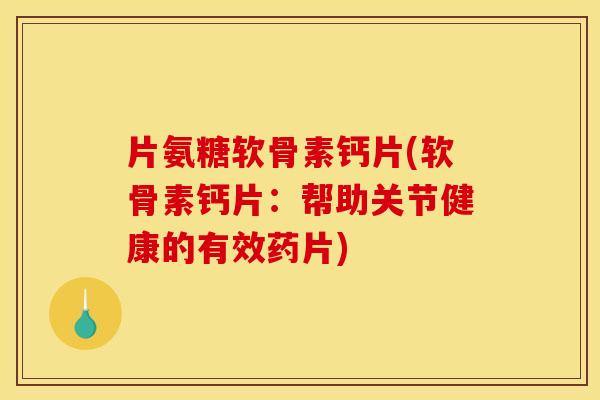 片氨糖软骨素钙片(软骨素钙片：帮助关节健康的有效药片)