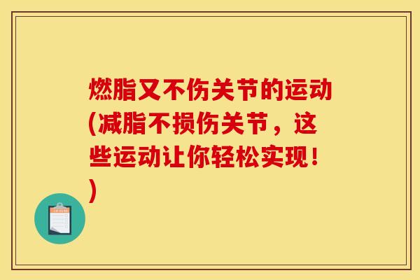 燃脂又不伤关节的运动(减脂不损伤关节，这些运动让你轻松实现！)