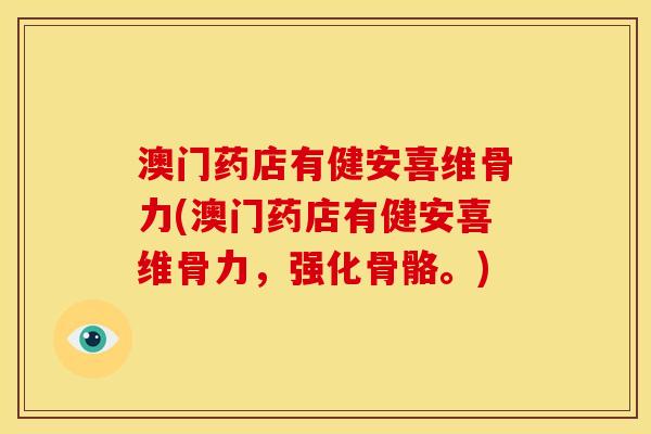 澳门药店有健安喜维骨力(澳门药店有健安喜维骨力，强化骨骼。)