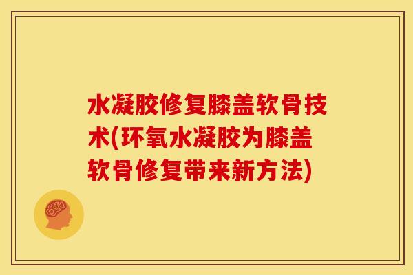 水凝胶修复膝盖软骨技术(环氧水凝胶为膝盖软骨修复带来新方法)