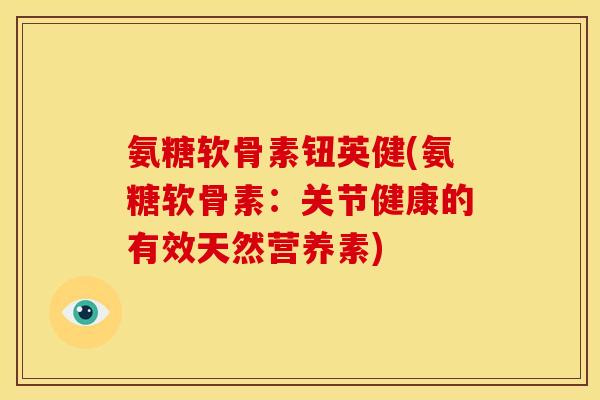 氨糖软骨素钮英健(氨糖软骨素：关节健康的有效天然营养素)