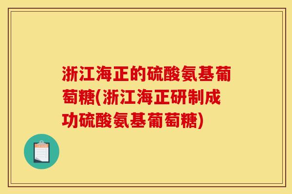 浙江海正的硫酸氨基葡萄糖(浙江海正研制成功硫酸氨基葡萄糖)
