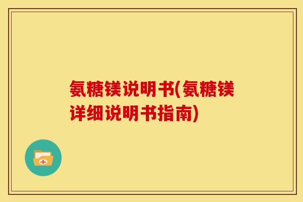 氨糖镁说明书(氨糖镁详细说明书指南)