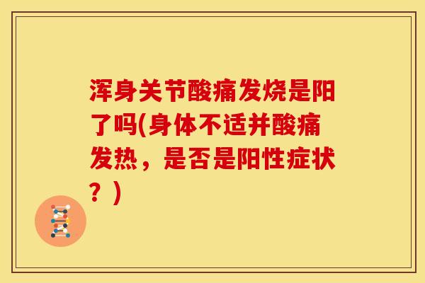 浑身关节酸痛发烧是阳了吗(身体不适并酸痛发热，是否是阳性症状？)