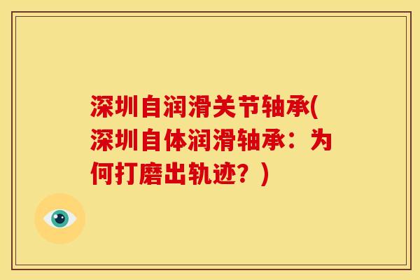 深圳自润滑关节轴承(深圳自体润滑轴承：为何打磨出轨迹？)