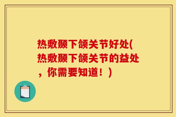 热敷颞下颌关节好处(热敷颞下颌关节的益处，你需要知道！)