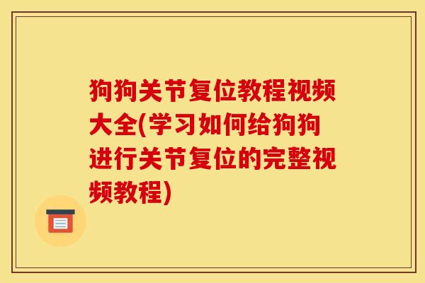 狗狗关节复位教程视频大全(学习如何给狗狗进行关节复位的完整视频教程)