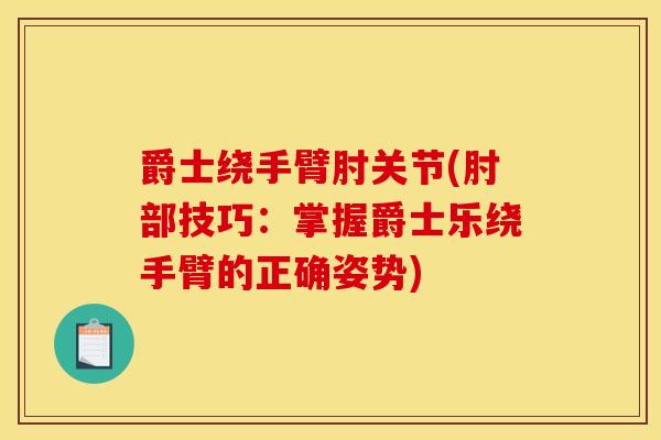爵士绕手臂肘关节(肘部技巧：掌握爵士乐绕手臂的正确姿势)