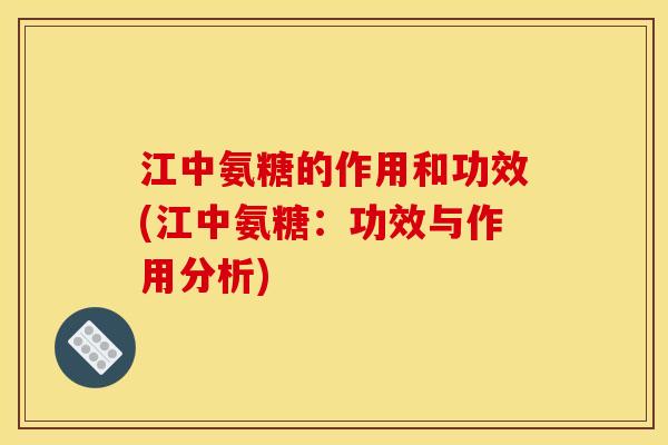 江中氨糖的作用和功效(江中氨糖：功效与作用分析)