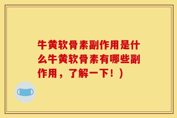 牛黄软骨素副作用是什么牛黄软骨素有哪些副作用，了解一下！)