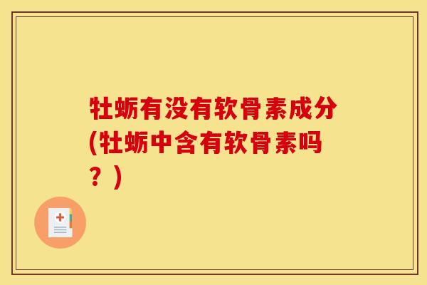 牡蛎有没有软骨素成分(牡蛎中含有软骨素吗？)