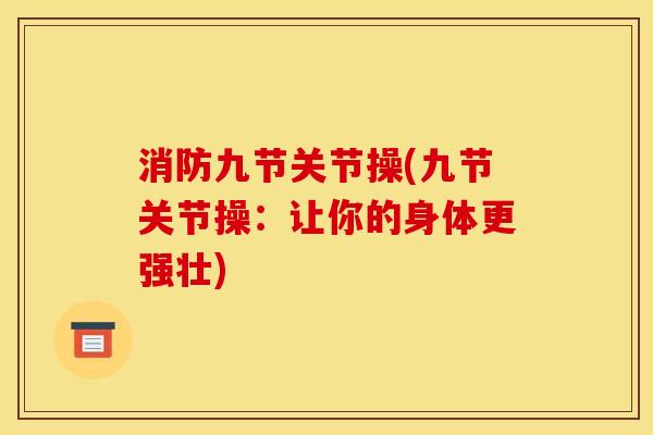消防九节关节操(九节关节操：让你的身体更强壮)