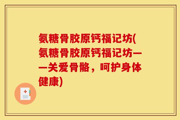 氨糖骨胶原钙福记坊(氨糖骨胶原钙福记坊——关爱骨骼，呵护身体健康)