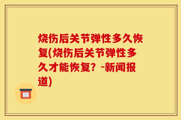 烧伤后关节弹性多久恢复(烧伤后关节弹性多久才能恢复？-新闻报道)
