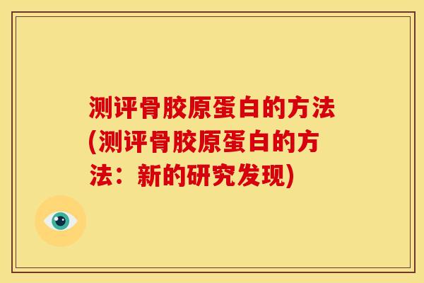 测评骨胶原蛋白的方法(测评骨胶原蛋白的方法：新的研究发现)
