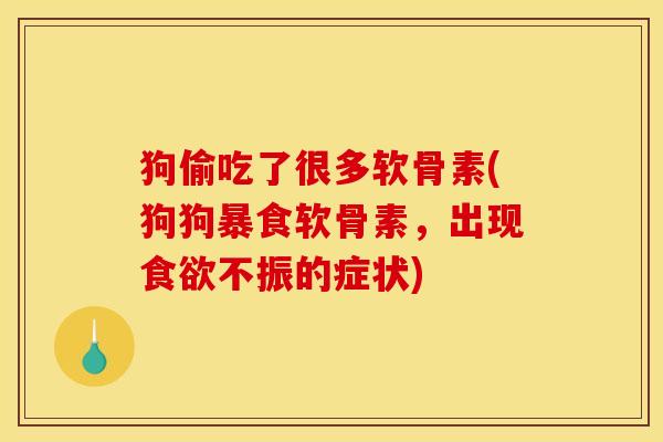 狗偷吃了很多软骨素(狗狗暴食软骨素，出现食欲不振的症状)