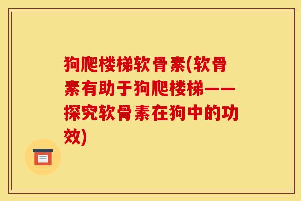 狗爬楼梯软骨素(软骨素有助于狗爬楼梯——探究软骨素在狗中的功效)