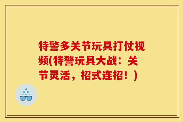 特警多关节玩具打仗视频(特警玩具大战：关节灵活，招式连招！)