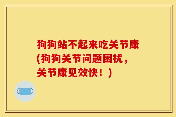 狗狗站不起来吃关节康(狗狗关节问题困扰，关节康见效快！)