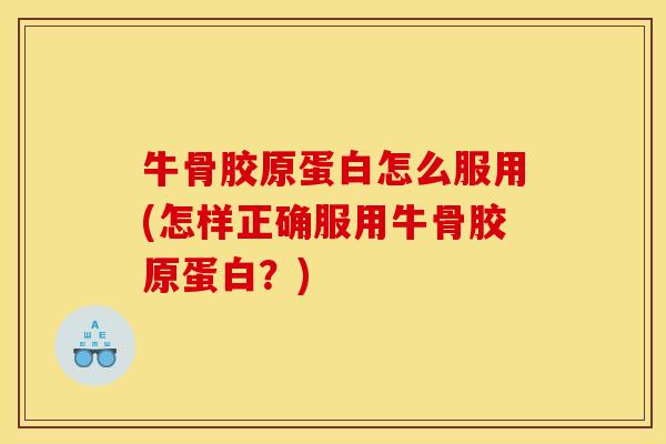 牛骨胶原蛋白怎么服用(怎样正确服用牛骨胶原蛋白？)