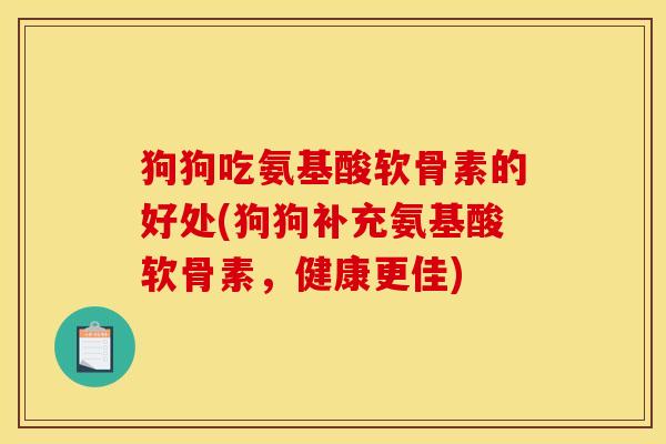 狗狗吃氨基酸软骨素的好处(狗狗补充氨基酸软骨素，健康更佳)