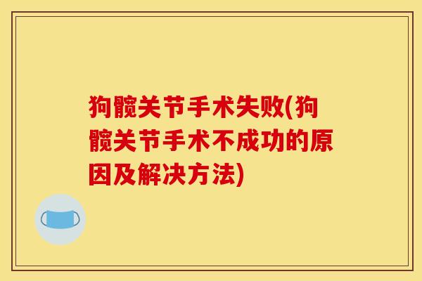 狗髋关节手术失败(狗髋关节手术不成功的原因及解决方法)