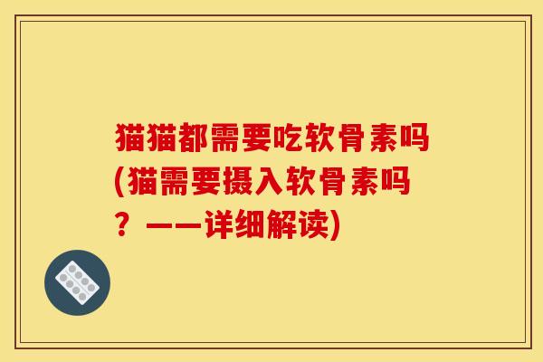 猫猫都需要吃软骨素吗(猫需要摄入软骨素吗？——详细解读)