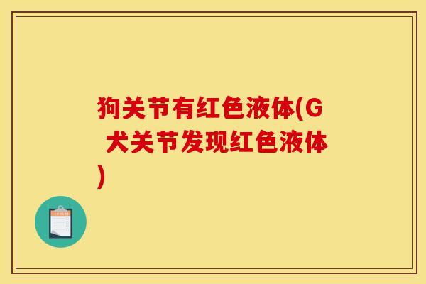 狗关节有红色液体(G 犬关节发现红色液体)