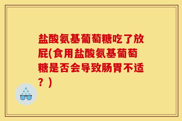 盐酸氨基葡萄糖吃了放屁(食用盐酸氨基葡萄糖是否会导致肠胃不适？)