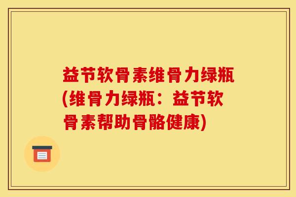益节软骨素维骨力绿瓶(维骨力绿瓶：益节软骨素帮助骨骼健康)