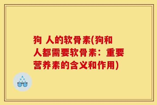 狗 人的软骨素(狗和人都需要软骨素：重要营养素的含义和作用)