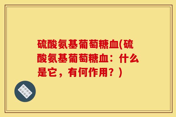 硫酸氨基葡萄糖血(硫酸氨基葡萄糖血：什么是它，有何作用？)