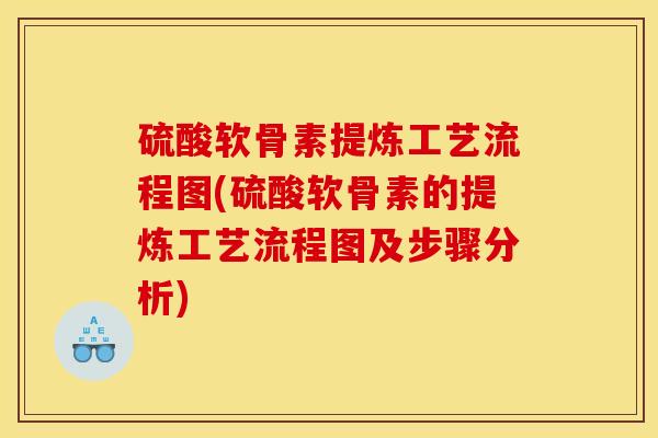 硫酸软骨素提炼工艺流程图(硫酸软骨素的提炼工艺流程图及步骤分析)
