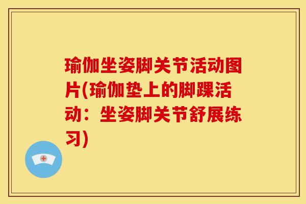 瑜伽坐姿脚关节活动图片(瑜伽垫上的脚踝活动：坐姿脚关节舒展练习)