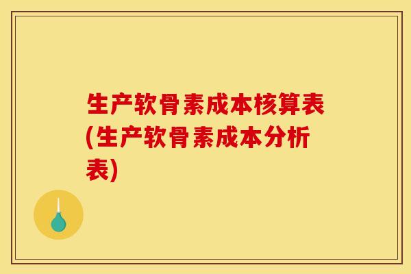 生产软骨素成本核算表(生产软骨素成本分析表)