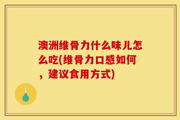 澳洲维骨力什么味儿怎么吃(维骨力口感如何，建议食用方式)