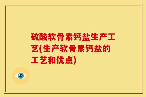 硫酸软骨素钙盐生产工艺(生产软骨素钙盐的工艺和优点)