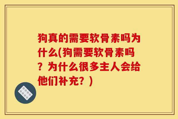 狗真的需要软骨素吗为什么(狗需要软骨素吗？为什么很多主人会给他们补充？)