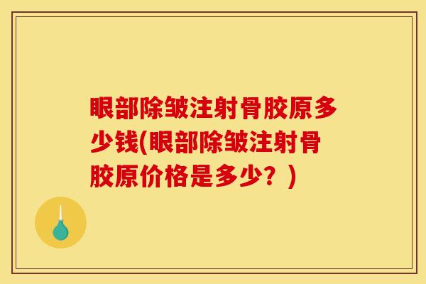 眼部除皱注射骨胶原多少钱(眼部除皱注射骨胶原价格是多少？)