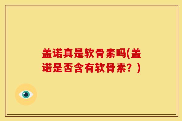 盖诺真是软骨素吗(盖诺是否含有软骨素？)
